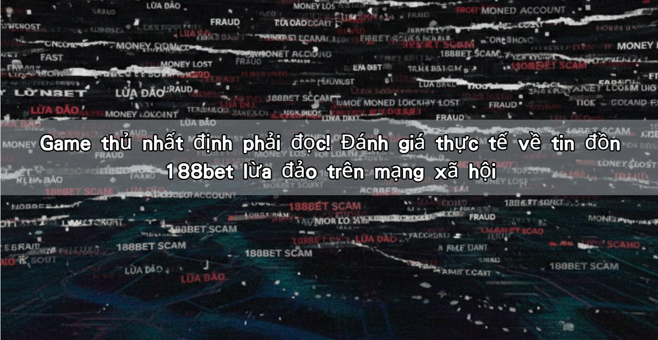 Game thủ nhất định phải đọc! Đánh giá thực tế về tin đồn 188bet lừa đảo trên mạng xã hội