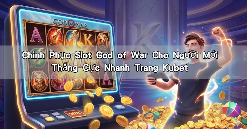 Chinh Phục Slot God of War Cho Người Mới Thắng Cực Nhanh Trang Kubet