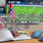 Erling Haaland người nước nào? Tiểu sử hướng dẫn Tải app Kubet theo dõi bóng đá