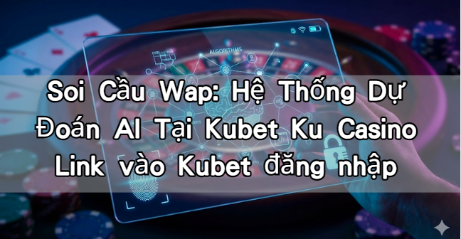Soi Cầu Wap: Hệ Thống Dự Đoán AI Tại Kubet Ku Casino Link vào Kubet đăng nhập