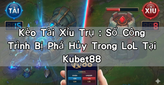 Kèo Tài Xỉu Trụ:Số Công Trình Bị Phá Hủy Trong LoL Tại Kubet88