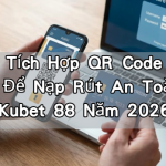 Cách Tích Hợp QR Code Ngân Hàng Để Nạp Rút An Toàn Tại Kubet 88 Năm 2026
